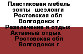 Пластиковая мебель, зонты, шезлонги - Ростовская обл., Волгодонск г. Развлечения и отдых » Активный отдых   . Ростовская обл.,Волгодонск г.